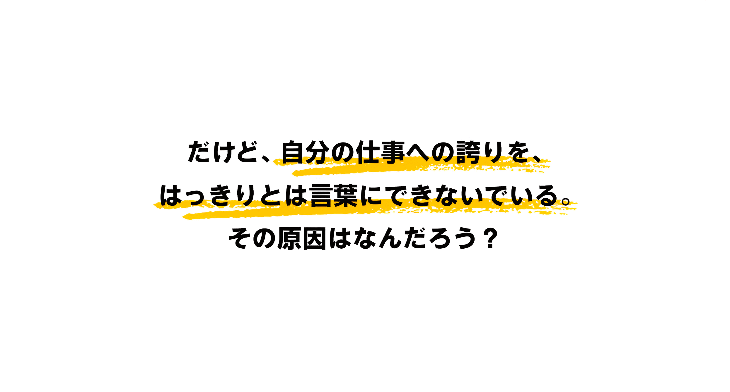 だけど、自分の仕事への誇りを、はっきりとは言葉にできないでいる。その原因はなんだろう？
