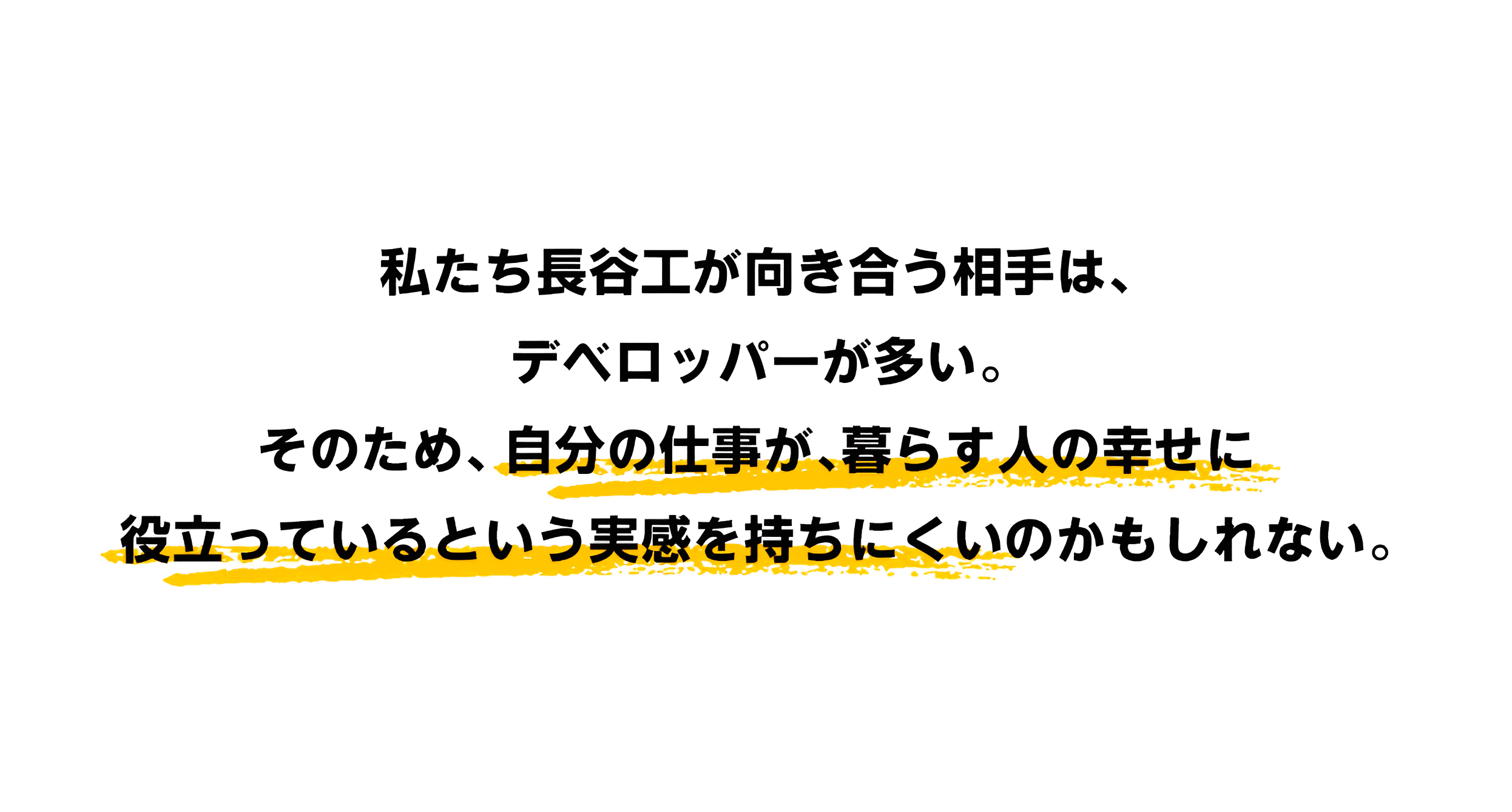 私たち長谷工が向き合う相手は、デベロッパーが多い。そのため、自分の仕事が、暮らす人の幸せに役立っているという実感を持ちにくいのかもしれない。
