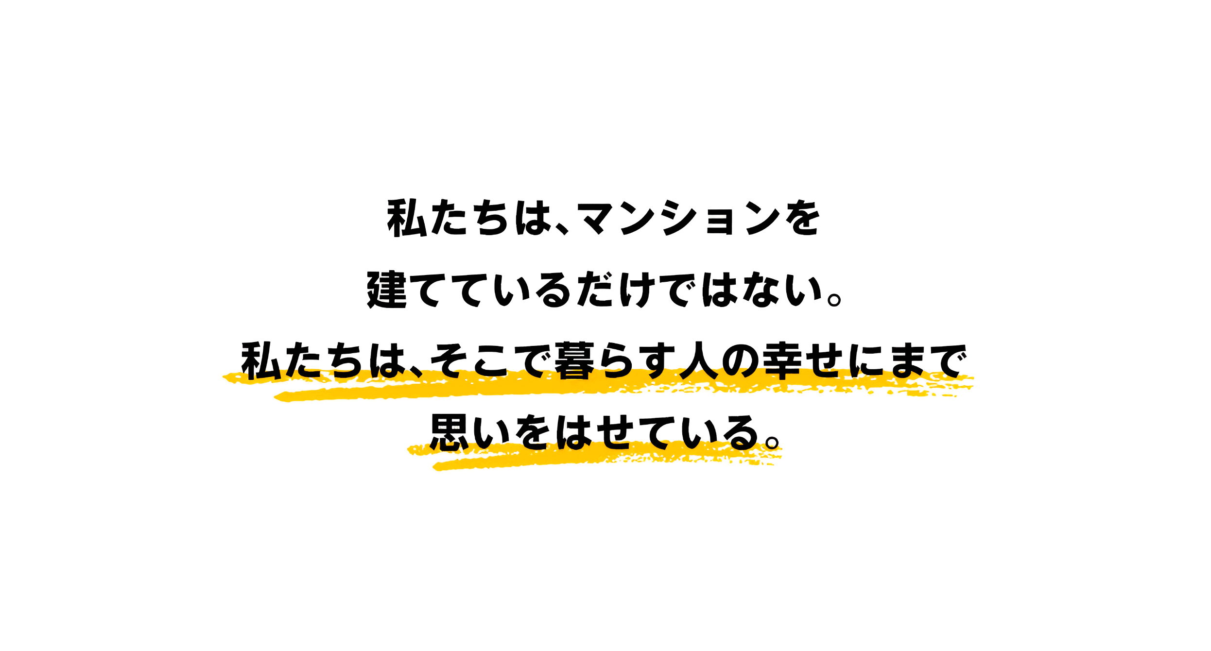 私たちは、マンションを建てているだけではない。私たちは、そこで暮らす人の幸せにまで思いをはせている。